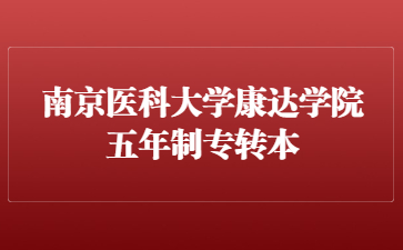 2023年南京医科大学康达学院五年制专转本招生章程补充说明